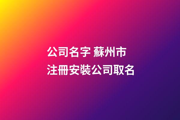 公司名字 蘇州市注冊安裝公司取名-第1張-公司起名-玄機派